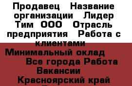 Продавец › Название организации ­ Лидер Тим, ООО › Отрасль предприятия ­ Работа с клиентами › Минимальный оклад ­ 21 500 - Все города Работа » Вакансии   . Красноярский край,Талнах г.